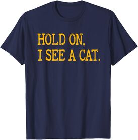 Hold On I See Cat, Funny Cat Lovers Sarcastic Sayings Cats T-Shirt