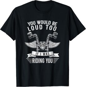 You Would Be Loud Too If Funny Motorcycle Biker Saying Joke T-Shirt